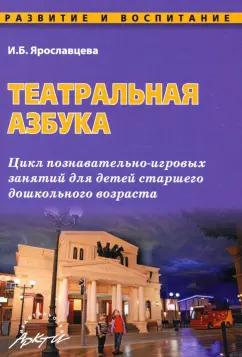 Инна Ярославцева: Театральная азбука. Цикл познавательно-игровых занятий для детей старшего дошкольного возраста