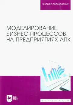 Худякова, Бондаренко, Качанова: Моделирование бизнес-процессов на предприятиях АПК. Учебник