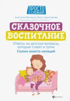 Финченко, Севостьянова: Сказочное воспитание. Ответы на детские вопросы, которые ставят в тупик. Сказки вместо нотаций