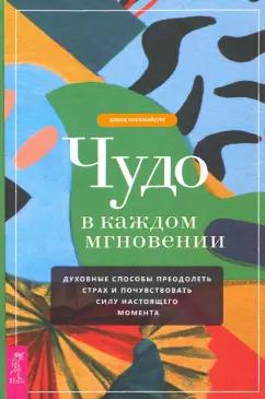 Дэвид Хоффмайстер: Чудо в каждом мгновении. Духовные способы преодолеть страх и почувствовать силу настоящего момента