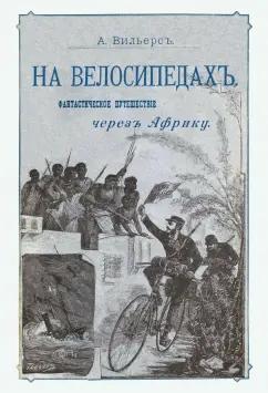 А. Вильерс: На велосипедах. Фантастическое путешествие через Африку