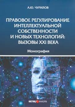 Алексей Чурилов: Правовое регулирование интеллектуальной собственности и новых технологий. Вызовы XXI века Монография