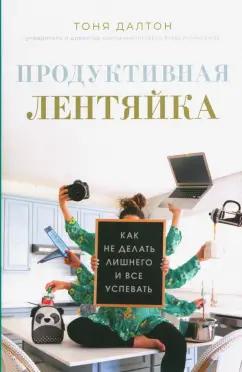 Тоня Далтон: Продуктивная лентяйка. Как не делать лишнего и всё успевать