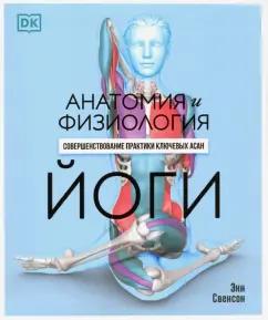 Энн Свенсон: Анатомия и физиология йоги. Совершенствование практики ключевых асан