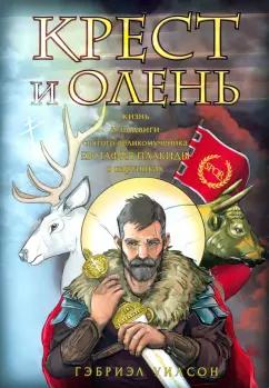 Гэбриэл Уилсон: Крест и олень. Жизнь и подвиги святого великомученика Евстафия Плакиды в картинках