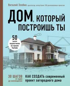 Виталий Злобин: Дом, который построишь ты. Как создать современный проект загородного дома