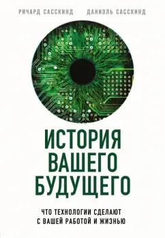 Ричард Сасскинд: История вашего будущего. Что технологии сделают с вашей работой и жизнью