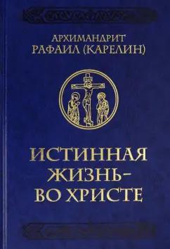 Рафаил Архимандрит: Истинная жизнь - во Христе. О молитве в вопросах и ответах