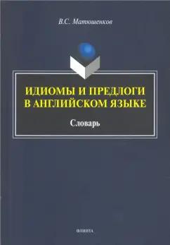 Владимир Матюшенков: Идиомы и предлоги в английском языке. Словарь