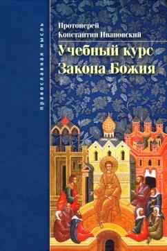 Константин Протоиерей: Учебный курс закона Божия. Православно-христианское учение об истинной вере и жизни