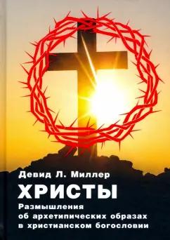 Дэвид Миллер: Христы. Размышления об архатипических образах в христианском богословии