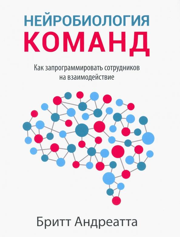 Бритт Андреатта: Нейробиология команд. Как запрограммировать сотрудников на взаимодействие