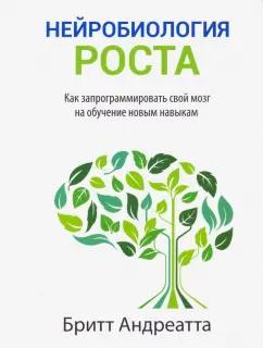 Бритт Андреатта: Нейробиология роста. Как запрограммировать свой мозг на обучение новым навыкам