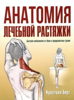 Кристиан Берг: Анатомия лечебной растяжки. Быстрое избавление от боли и профилактика травм