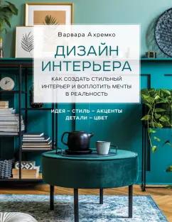 Варвара Ахремко: Дизайн интерьера. Как создать стильный интерьер и воплотить мечты в реальность