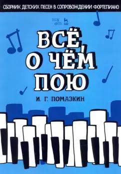 Игорь Помазкин: Всё, о чём пою. Сборник детских песен в сопровождении фортепиано. Ноты