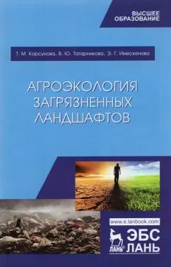 Корсунова, Имескенова, Татарникова: Агроэкология загрязненных ландшафтов. Учебное пособие