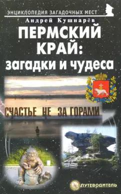 Андрей Кушнарев: Пермский край. Загадки и чудеса. Путеводитель