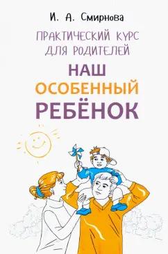 Ирина Смирнова: Наш особенный ребенок. Практический курс для родителей