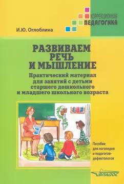 Ирина Оглоблина: Развиваем речь и мышление. Практический материал для занятий с детьми старшего дошкольного и