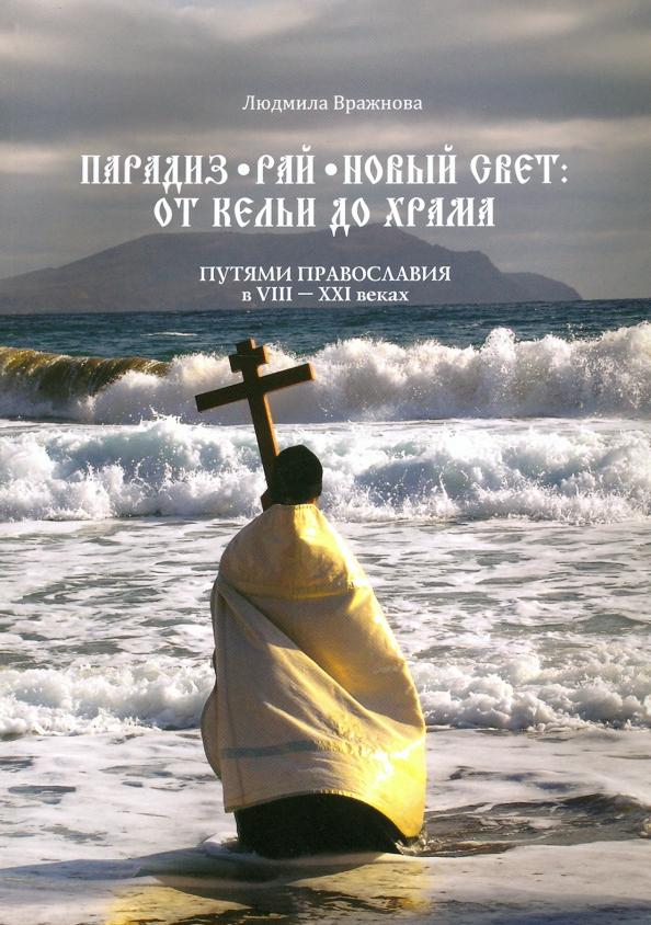 Людмила Вражнова: Парадиз. Рай. Новый Свет. От кельи до храма. Путями православия в VIII–XXI веках