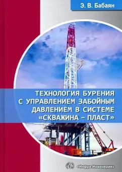 Эдуард Бабаян: Технология бурения с управлением забойным давлением в системе «скважина - пласт». Учебное пособие