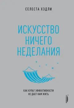 Селеста Хэдли: Искусство ничегонеделания. Как культ эффективности не дает нам жить