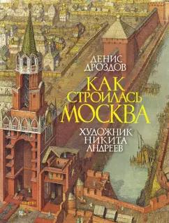 Денис Дроздов: Как строилась Москва