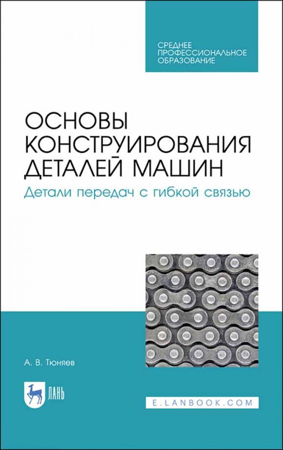 Анатолий Тюняев: Основы конструирования деталей машин. Детали передач с гибкой связью. Учебное пособие для СПО