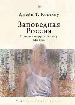 Джейн Костлоу: Заповедная Россия. Прогулки по русскому лесу XIX века