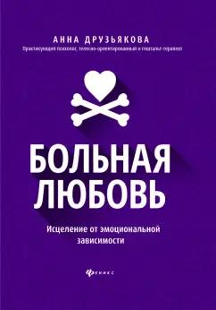 Анна Друзьякова: Больная любовь. Исцеление от эмоциональной зависимости