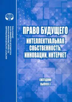 Право будущего. Интеллектуальная собственность, инновации, Интернет. Ежегодник. Выпуск 3