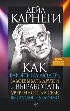 Дейл Карнеги: Как влиять на людей, завоевывать друзей и выработать уверенность в себе, выступая публично