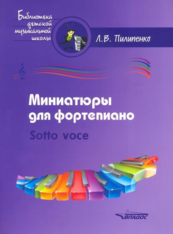 Лариса Пилипенко: Миниатюры для фортепиано. Sotto voce. Пособие для средних и старших классов ДМШ и ДШИ