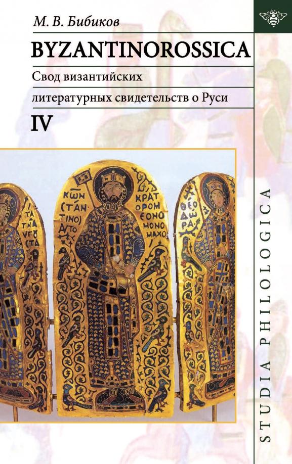 Михаил Бибиков: Byzantinorossica IV. Свод византийских литературных свидетельств о Руси (до XIII в.)