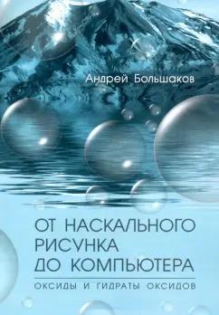 Андрей Большаков: От наскального рисунка до компьютера. Оксиды и гидраты оксидов