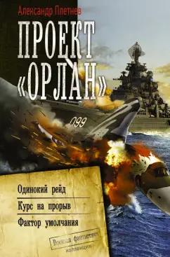 Александр Плетнев: Проект «Орлан»: Одинокий рейд. Курс на прорыв. Фактор умолчания