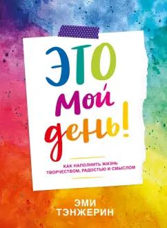 Эми Тэнжерин: Это мой день! Как наполнить жизнь творчеством, радостью и смыслом