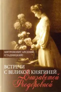 Арсений Митрополит: Встречи с Великой княгиней Елизаветой Феодоровной. Дневниковые записи. 1897 - 1918