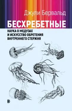 Джули Бервальд: Бесхребетные. Наука о медузах и искусство обретения внутреннего стержня