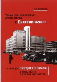 Леонид Смирнов: Творчество московских архитекторов в Екатеринбурге и городах Среднего Урала в годы НЭПа и первых пят