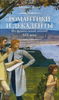 Михаил Яснов: Романтики и декаденты. Из французской поэзии XIX века. Эссе. Переводы. Гипотезы