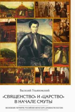 Василий Ульяновский: "Священство" и "царство" в начале Смуты. Московские Патриархи, российские монастыри, духовенство