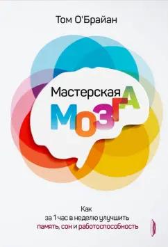 Том О`Брайан: Мастерская мозга. Как за 1 час в неделю улучшить память, сон и работоспособность