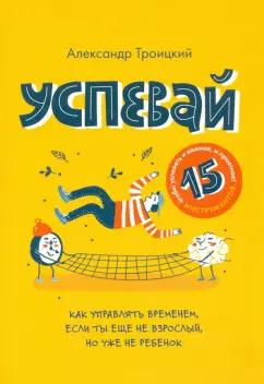 Александр Троицкий: Успевай. Как управлять временем, если ты еще не взрослый, но уже не ребенок