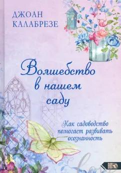 Джоан Калабрезе: Волшебство в нашем саду. Как садоводство помогает развивать осознанность