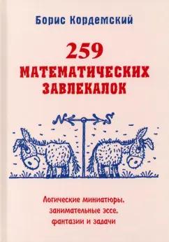 Борис Кордемский: 259 математических завлекалок. Логические миниатюры, занимательные эссе, фантазии и задачи