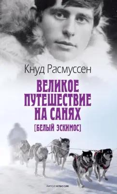 Кнуд Расмуссен: Великое путешествие на санях. Белый эскимос