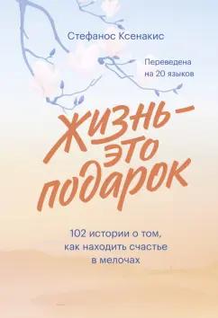 Стефанос Ксенакис: Жизнь - это подарок. 102 истории о том, как находить счастье в мелочах