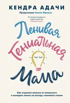 Кендра Адачи: Ленивая гениальная мама.Как отделить важное от неважного и наладить жизнь по методу "ленивого гения"